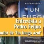 Entrevista a Pedro Feijoo autor de «Un fuego azul» Entrevista a Pedro Feijoo autor de Un fuego azul