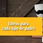 Libros para cada tipo de padre Libros Dia del Padre
