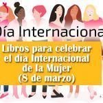 Libros para celebrar el día Internacional de la Mujer (8 de marzo) Libros dia Internacional de la Mujer