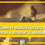 ¿Cómo te ayuda la lectura de libros a afrontar la soledad? ¿Cómo te ayuda la lectura de libros a afrontar la soledad?