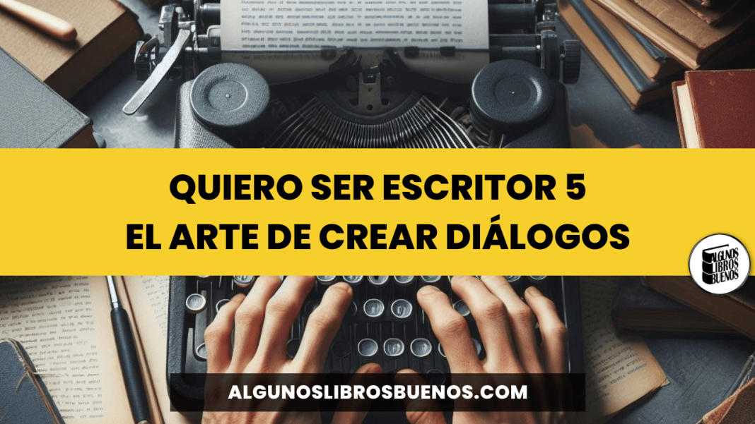 Quiero ser escritor 5: El Arte de Crear Diálogos | Algunos Libros Buenos